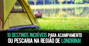 10 destinos incríveis para acampamento ou pescaria na região de Londrina