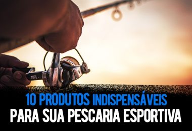 10 produtos indispensáveis para sua pescaria esportiva